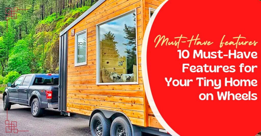 10 Must-Have Features for Your Tiny Home on Wheels